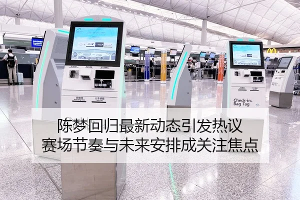 陈梦回归最新动态引发热议 赛场节奏与未来安排成关注焦点