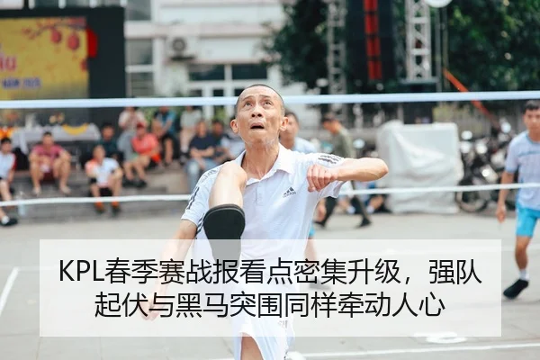 KPL春季赛战报看点密集升级，强队起伏与黑马突围同样牵动人心