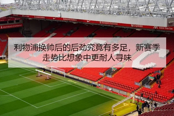利物浦换帅后的后劲究竟有多足，新赛季走势比想象中更耐人寻味