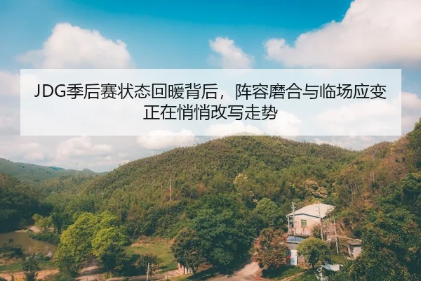 JDG季后赛状态回暖背后，阵容磨合与临场应变正在悄悄改写走势