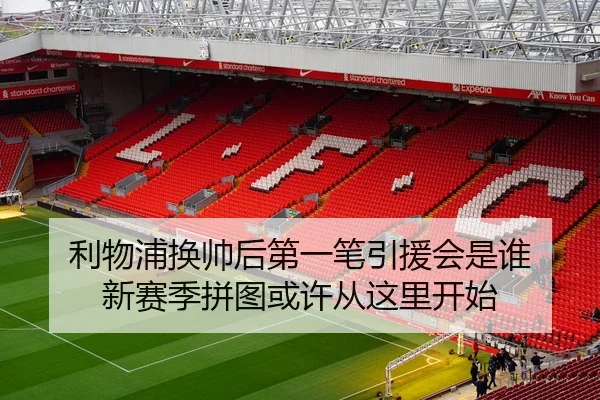利物浦换帅后第一笔引援会是谁 新赛季拼图或许从这里开始